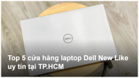 Top 5 cửa hàng laptop Dell New Like uy tín tại TP.HCM